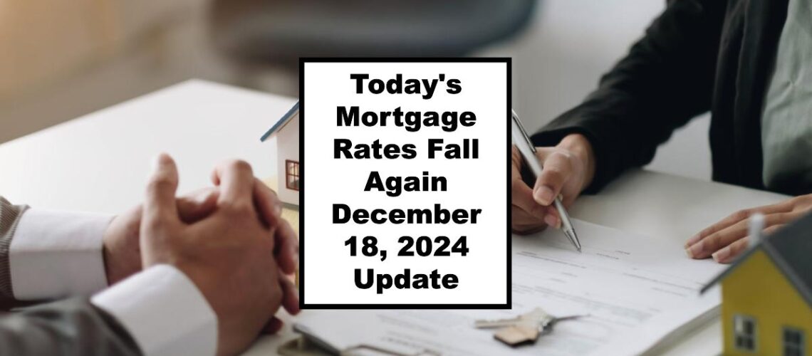 Today’s Mortgage Rates Fall Again – December 18, 2024 Update