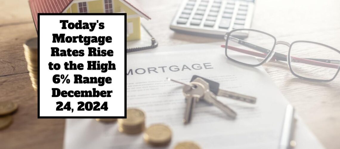 Today’s Mortgage Rates Rise to the High 6% Range – December 24, 2024