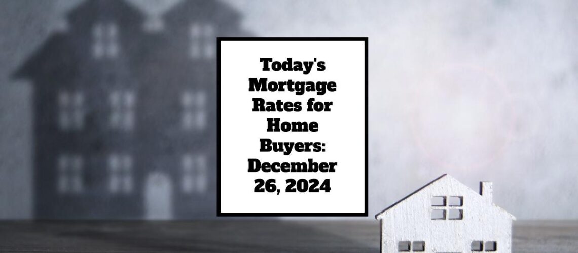 Today’s Mortgage Rates for Homebuyers: December 26, 2024