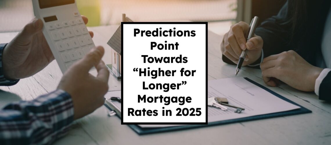 Predictions Point Towards “Higher for Longer” Mortgage Rates in 2025