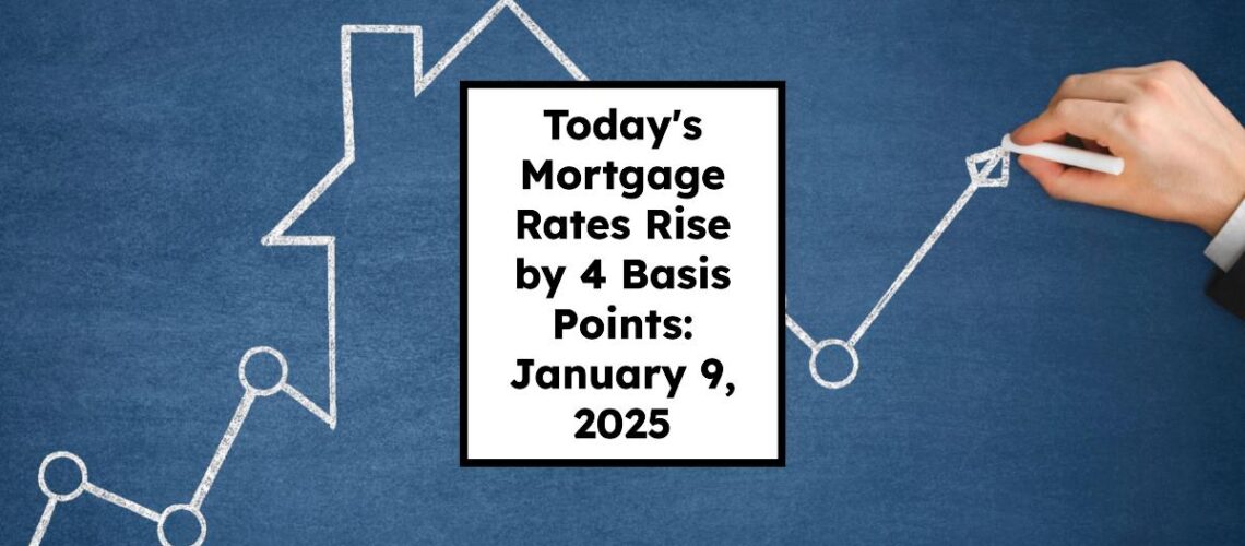 Today’s Mortgage Rates Rise by 4 Basis Points: January 9, 2025