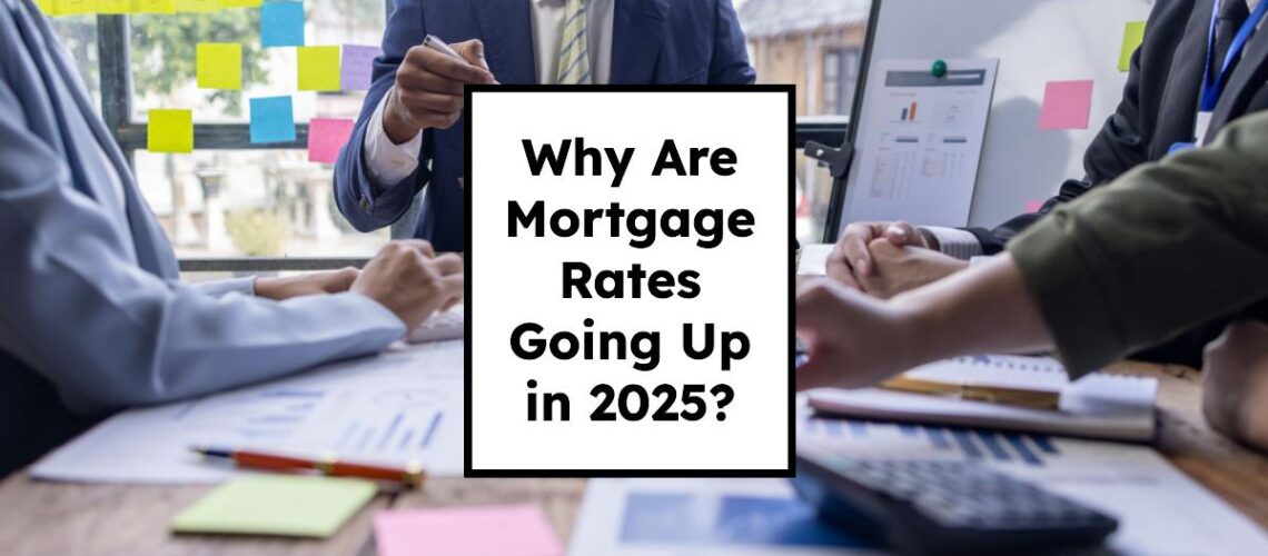 Why Are Mortgage Rates Going Up in 2025: Will Rates Drop?