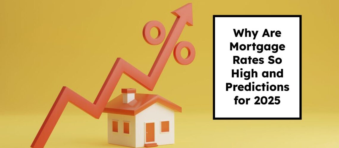 Why Are Mortgage Rates So High and Predictions for 2025